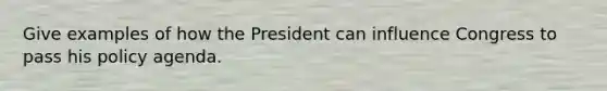 Give examples of how the President can influence Congress to pass his policy agenda.