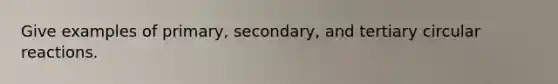 Give examples of primary, secondary, and tertiary circular reactions.