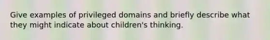 Give examples of privileged domains and briefly describe what they might indicate about children's thinking.