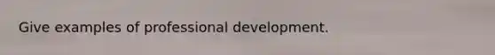 Give examples of professional development.