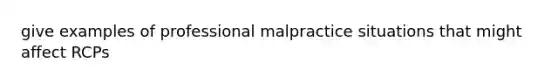 give examples of professional malpractice situations that might affect RCPs