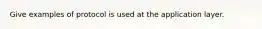 Give examples of protocol is used at the application layer.
