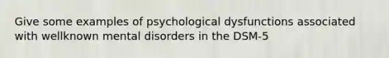 Give some examples of psychological dysfunctions associated with wellknown mental disorders in the DSM-5