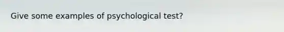 Give some examples of psychological test?