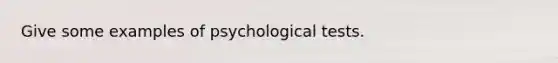 Give some examples of psychological tests.