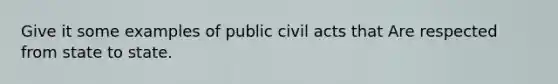 Give it some examples of public civil acts that Are respected from state to state.