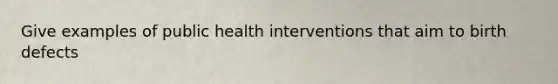 Give examples of public health interventions that aim to birth defects