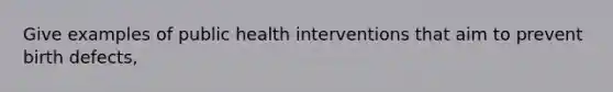 Give examples of public health interventions that aim to prevent birth defects,