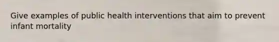 Give examples of public health interventions that aim to prevent infant mortality