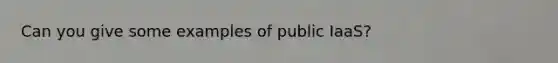 Can you give some examples of public IaaS?