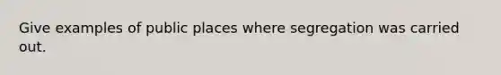 Give examples of public places where segregation was carried out.