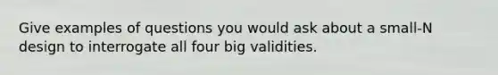 Give examples of questions you would ask about a small-N design to interrogate all four big validities.