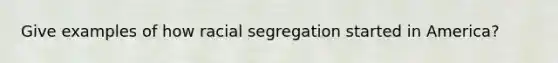 Give examples of how racial segregation started in America?