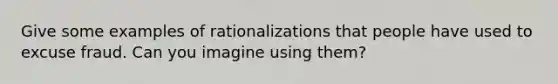 Give some examples of rationalizations that people have used to excuse fraud. Can you imagine using them?