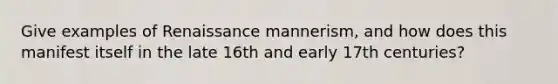 Give examples of Renaissance mannerism, and how does this manifest itself in the late 16th and early 17th centuries?