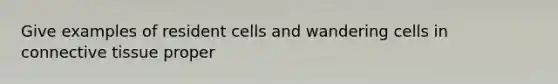 Give examples of resident cells and wandering cells in connective tissue proper