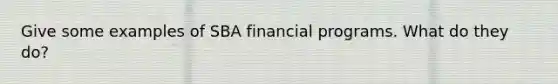 Give some examples of SBA financial programs. What do they do?