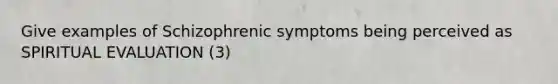 Give examples of Schizophrenic symptoms being perceived as SPIRITUAL EVALUATION (3)