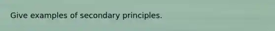 Give examples of secondary principles.