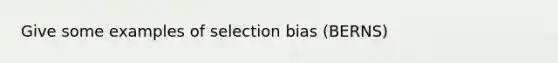 Give some examples of selection bias (BERNS)