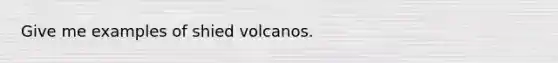 Give me examples of shied volcanos.