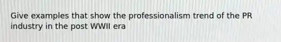 Give examples that show the professionalism trend of the PR industry in the post WWII era