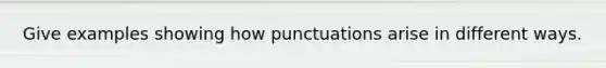 Give examples showing how punctuations arise in different ways.