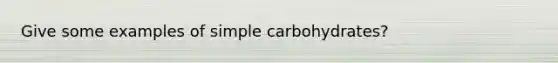 Give some examples of simple carbohydrates?