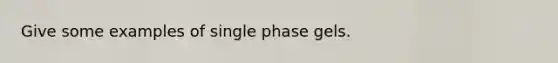 Give some examples of single phase gels.