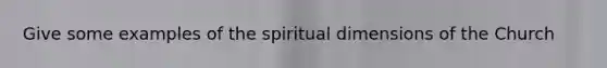 Give some examples of the spiritual dimensions of the Church