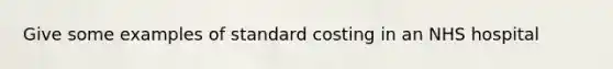 Give some examples of standard costing in an NHS hospital