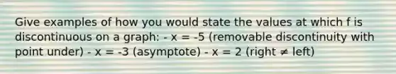 Give examples of how you would state the values at which f is discontinuous on a graph: - x = -5 (removable discontinuity with point under) - x = -3 (asymptote) - x = 2 (right ≠ left)