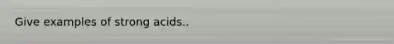 Give examples of strong acids..