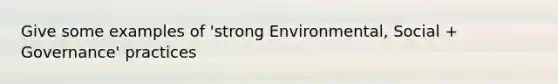 Give some examples of 'strong Environmental, Social + Governance' practices