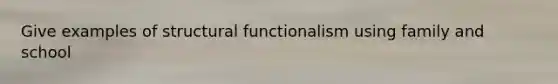 Give examples of structural functionalism using family and school