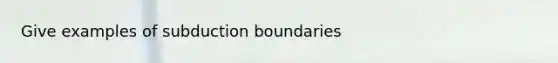 Give examples of subduction boundaries