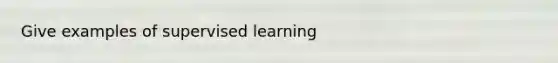 Give examples of supervised learning