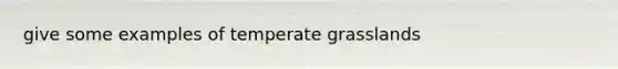 give some examples of temperate grasslands