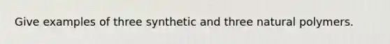 Give examples of three synthetic and three natural polymers.