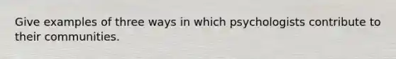 Give examples of three ways in which psychologists contribute to their communities.