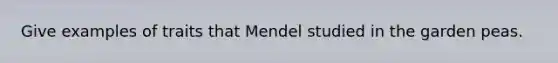 Give examples of traits that Mendel studied in the garden peas.