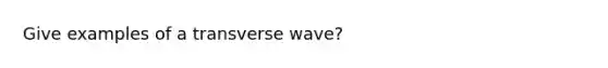 Give examples of a transverse wave?