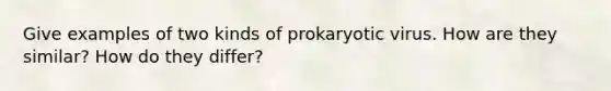 Give examples of two kinds of prokaryotic virus. How are they similar? How do they differ?