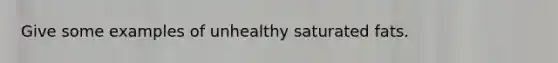 Give some examples of unhealthy saturated fats.