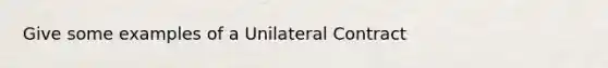 Give some examples of a Unilateral Contract