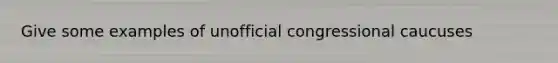 Give some examples of unofficial congressional caucuses