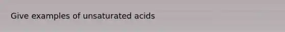 Give examples of unsaturated acids