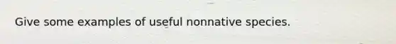 Give some examples of useful nonnative species.