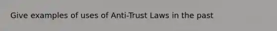 Give examples of uses of Anti-Trust Laws in the past