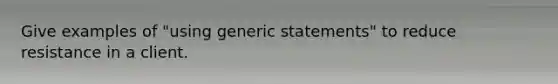 Give examples of "using generic statements" to reduce resistance in a client.